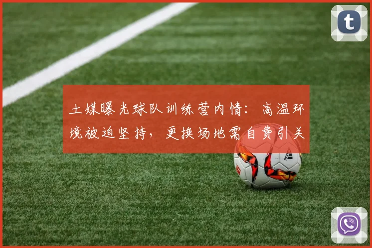 土媒曝光球队训练营内情：高温环境被迫坚持，更换场地需自费引关注