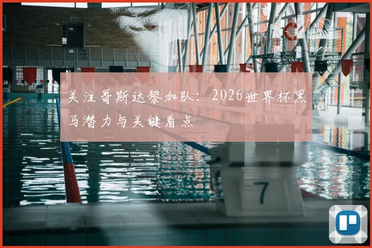关注哥斯达黎加队:2026世界杯黑马潜力与关键看点