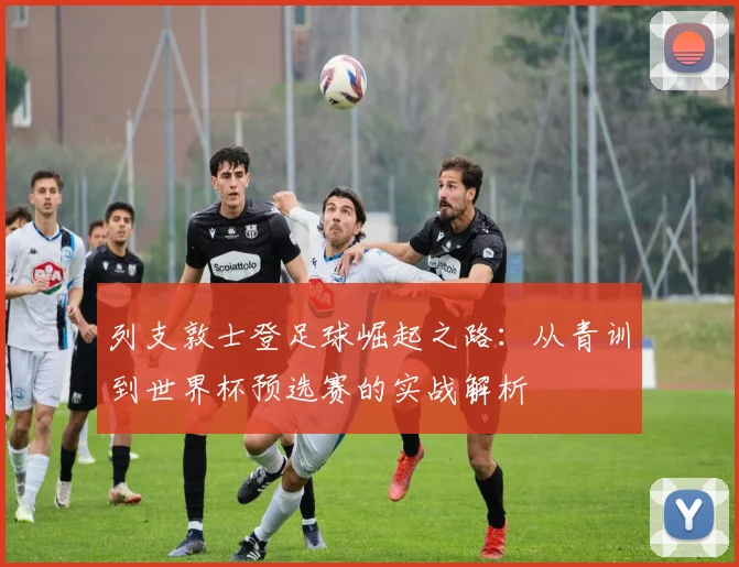 列支敦士登足球崛起之路：从青训到世界杯预选赛的实战解析