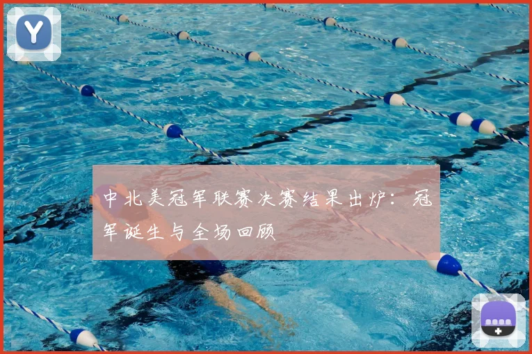 中北美冠军联赛决赛结果出炉：冠军诞生与全场回顾