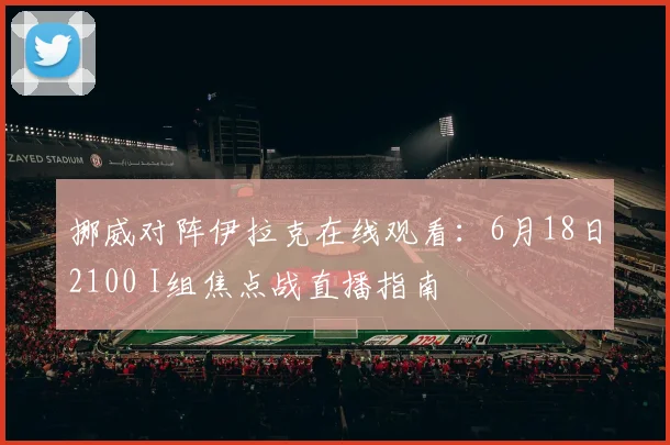 挪威对阵伊拉克在线观看:6月18日2100 I组焦点战直播指南