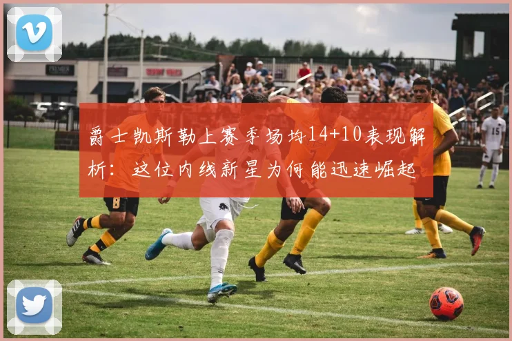 爵士凯斯勒上赛季场均14+10表现解析：这位内线新星为何能迅速崛起？