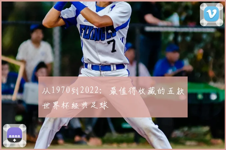 从1970到2022：最值得收藏的五款世界杯经典足球