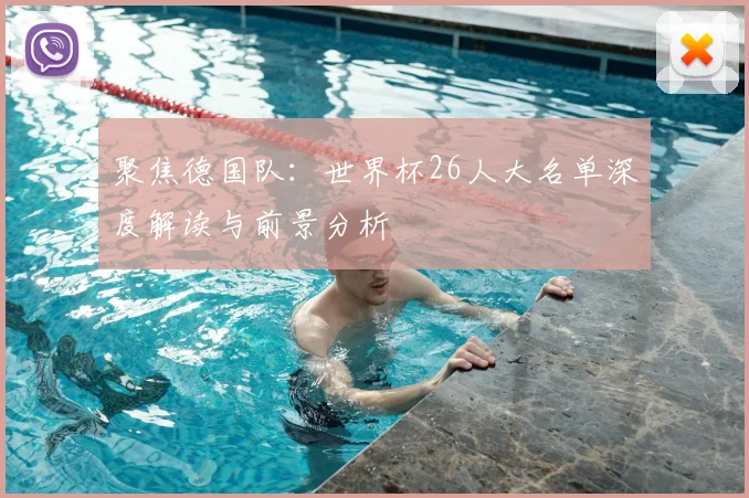聚焦德国队：世界杯26人大名单深度解读与前景分析