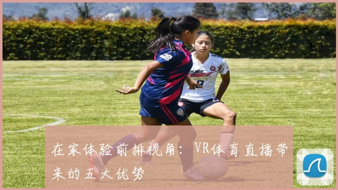 在家体验前排视角:VR体育直播带来的五大优势