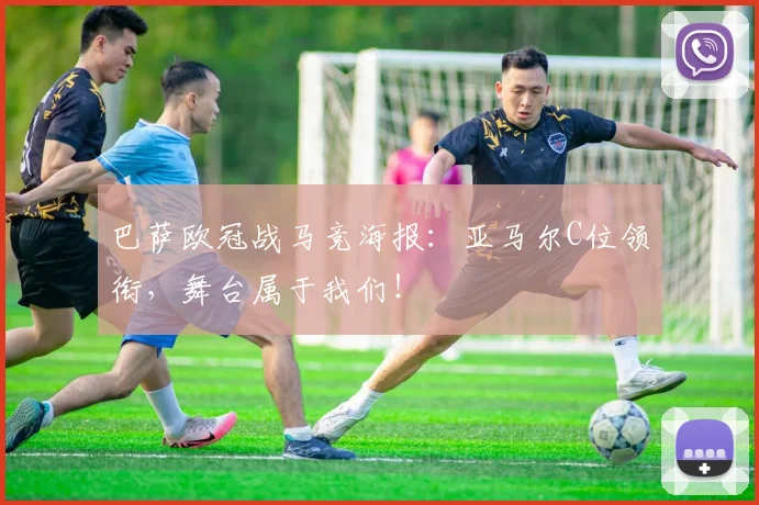 巴萨欧冠战马竞海报：亚马尔C位领衔，舞台属于我们！