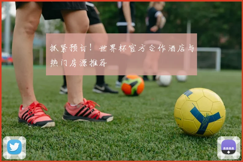 抓紧预订!世界杯官方合作酒店与热门房源推荐