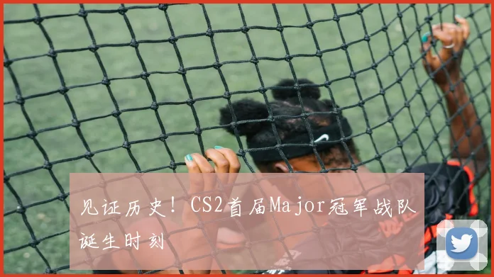 见证历史！CS2首届Major冠军战队诞生时刻