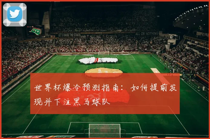 世界杯爆冷预测指南:如何提前发现并下注黑马球队