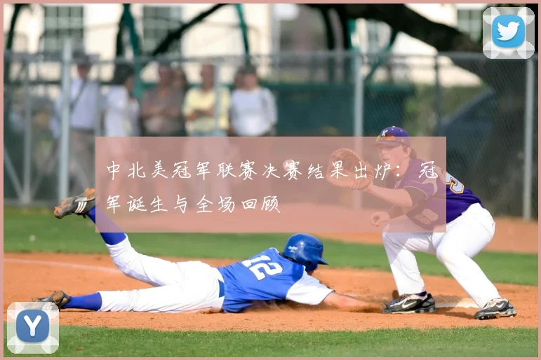 中北美冠军联赛决赛结果出炉：冠军诞生与全场回顾