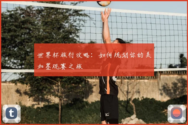 世界杯旅行攻略:如何规划你的美加墨观赛之旅