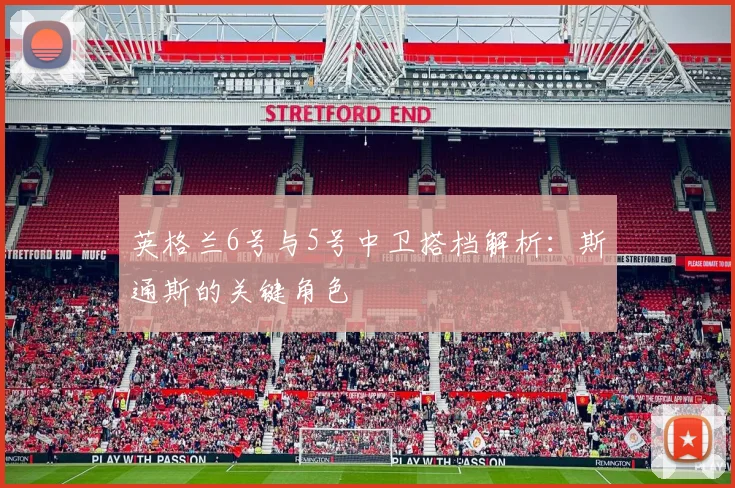 英格兰6号与5号中卫搭档解析:斯通斯的关键角色
