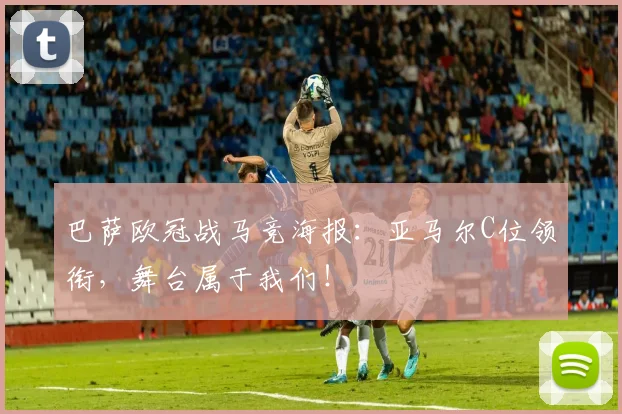 巴萨欧冠战马竞海报:亚马尔C位领衔,舞台属于我们!