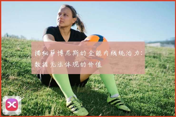 揭秘萨博尼斯的全能内线统治力:数据无法体现的价值