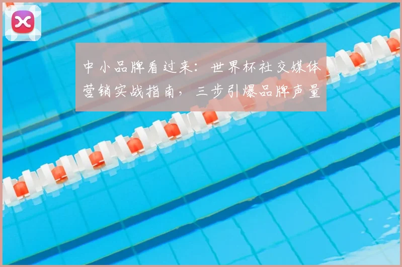 中小品牌看过来：世界杯社交媒体营销实战指南，三步引爆品牌声量